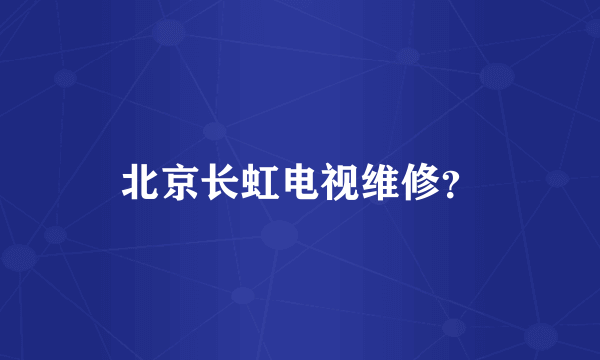 北京长虹电视维修？