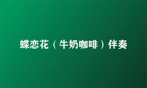 蝶恋花（牛奶咖啡）伴奏