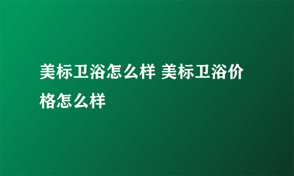 美标卫浴怎么样 美标卫浴价格怎么样