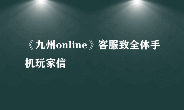 《九州online》客服致全体手机玩家信