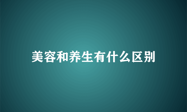 美容和养生有什么区别