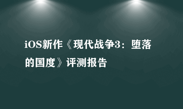 iOS新作《现代战争3：堕落的国度》评测报告