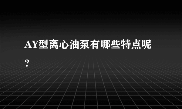 AY型离心油泵有哪些特点呢？