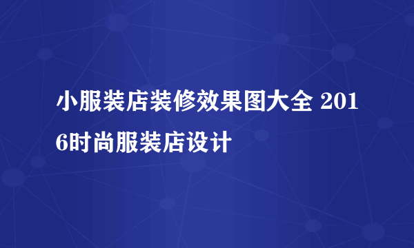 小服装店装修效果图大全 2016时尚服装店设计