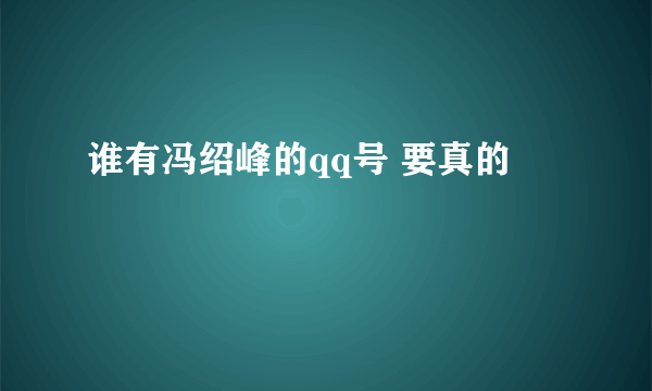 谁有冯绍峰的qq号 要真的