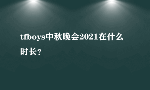 tfboys中秋晚会2021在什么时长？
