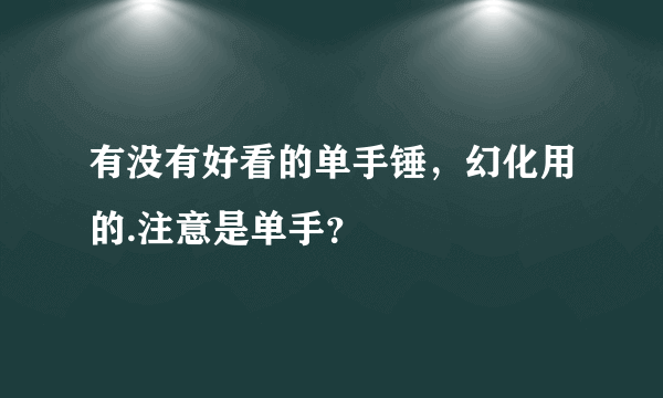 有没有好看的单手锤，幻化用的.注意是单手？