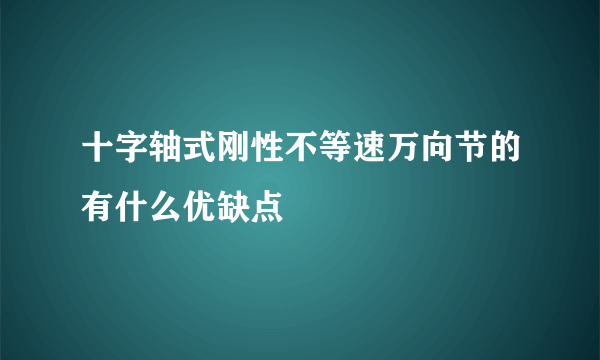 十字轴式刚性不等速万向节的有什么优缺点