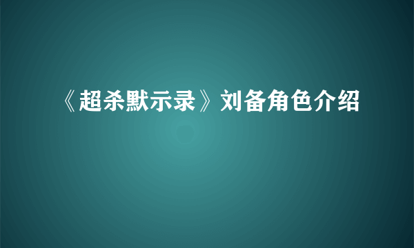 《超杀默示录》刘备角色介绍