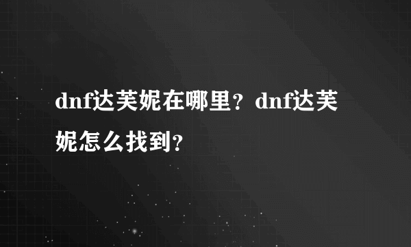 dnf达芙妮在哪里？dnf达芙妮怎么找到？