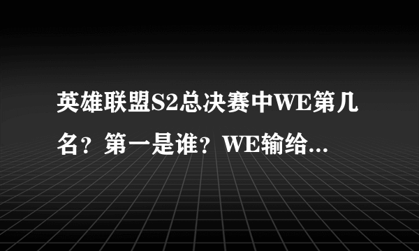 英雄联盟S2总决赛中WE第几名？第一是谁？WE输给了谁？有没有比赛视频网站。