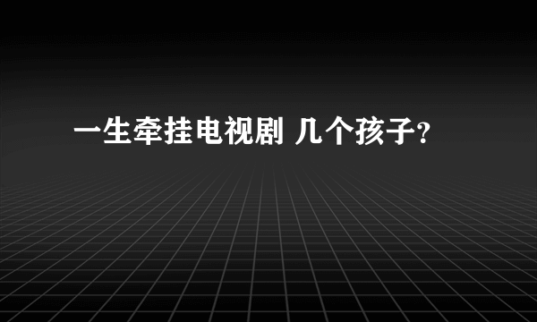 一生牵挂电视剧 几个孩子？