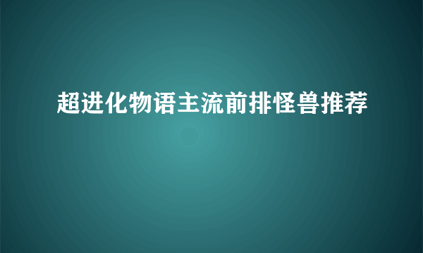 超进化物语主流前排怪兽推荐