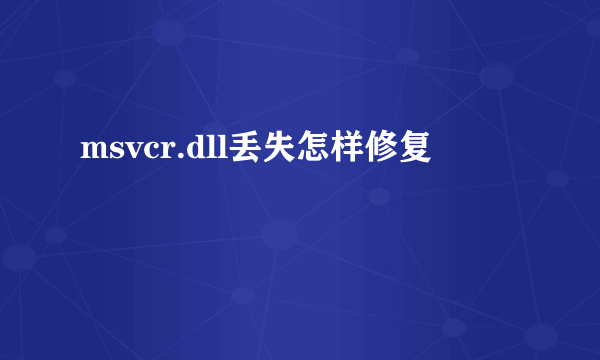 msvcr.dll丢失怎样修复