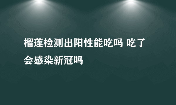 榴莲检测出阳性能吃吗 吃了会感染新冠吗