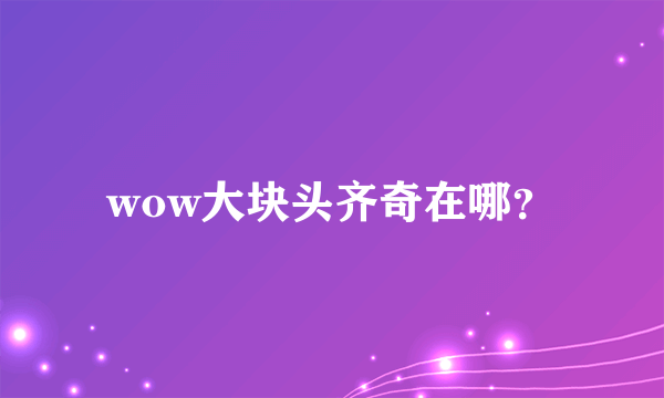 wow大块头齐奇在哪？