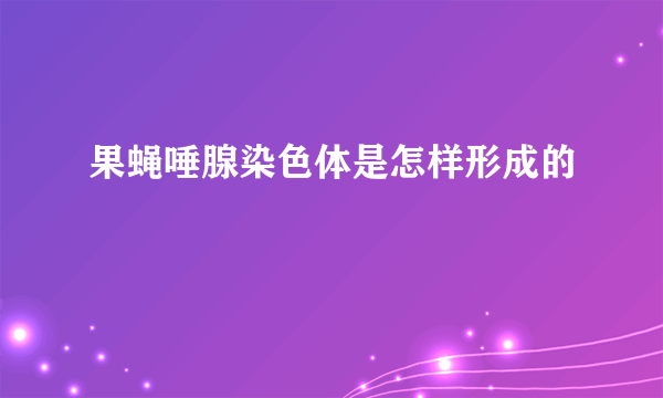 果蝇唾腺染色体是怎样形成的