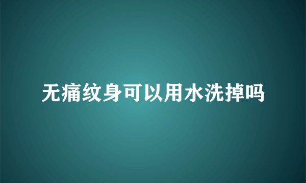 无痛纹身可以用水洗掉吗