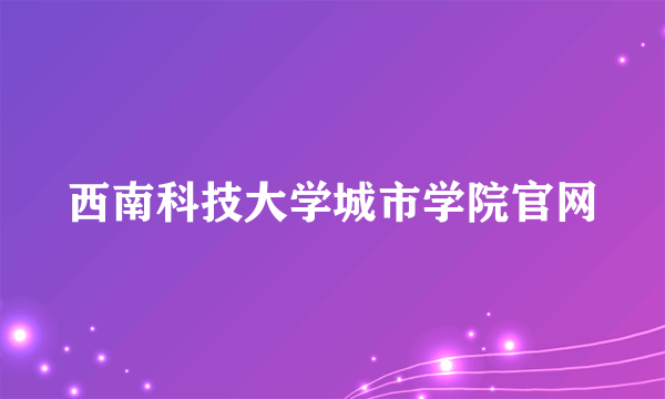 西南科技大学城市学院官网