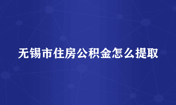 无锡市住房公积金怎么提取