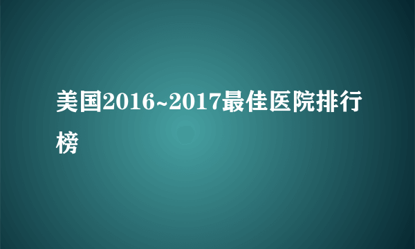 美国2016~2017最佳医院排行榜