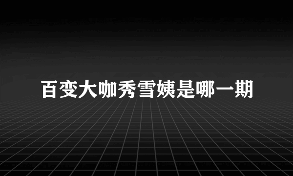 百变大咖秀雪姨是哪一期