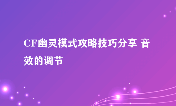 CF幽灵模式攻略技巧分享 音效的调节