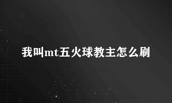 我叫mt五火球教主怎么刷