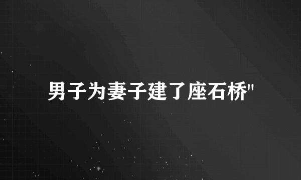 男子为妻子建了座石桥