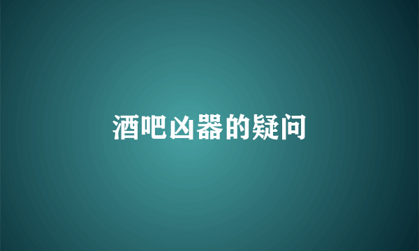酒吧凶器的疑问