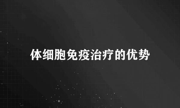体细胞免疫治疗的优势