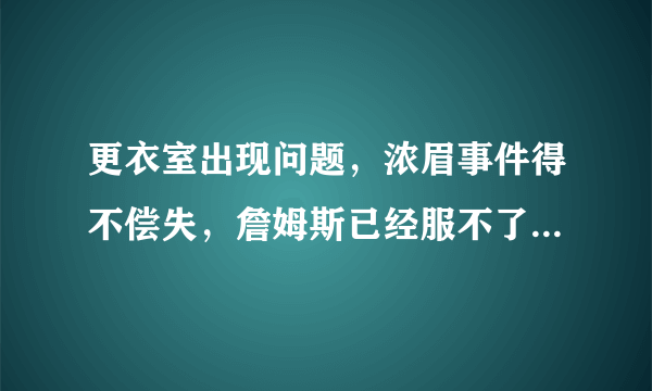 更衣室出现问题，浓眉事件得不偿失，詹姆斯已经服不了众了吗？你怎么看？