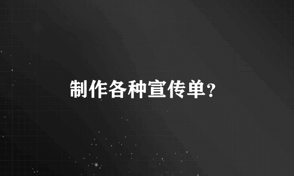 制作各种宣传单？