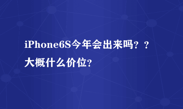 iPhone6S今年会出来吗？？大概什么价位？