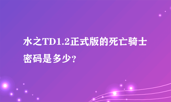 水之TD1.2正式版的死亡骑士密码是多少？