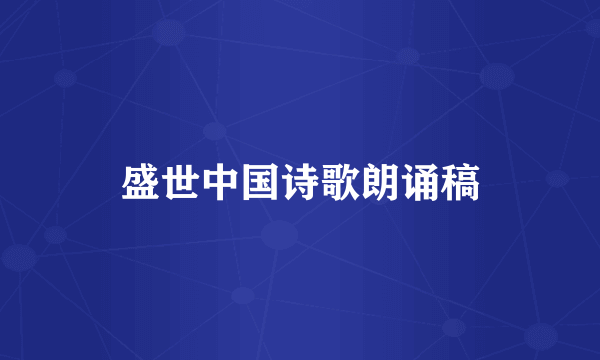 盛世中国诗歌朗诵稿