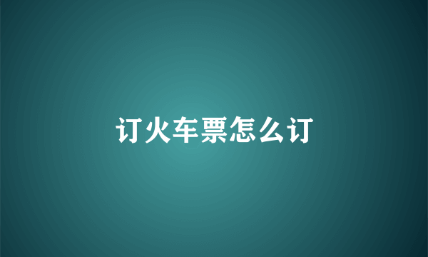 订火车票怎么订