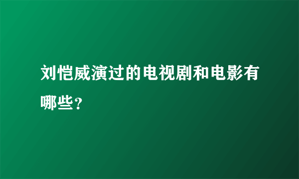 刘恺威演过的电视剧和电影有哪些？