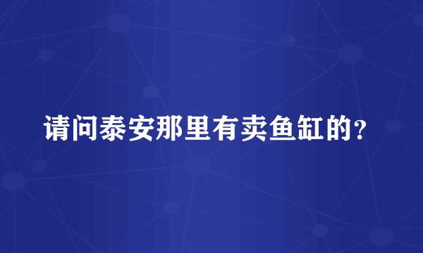 请问泰安那里有卖鱼缸的？