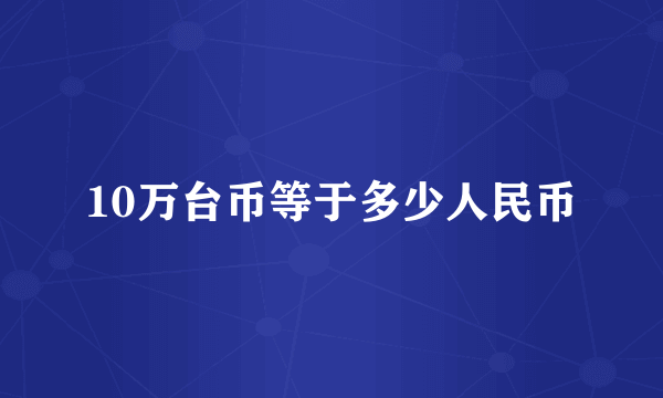10万台币等于多少人民币
