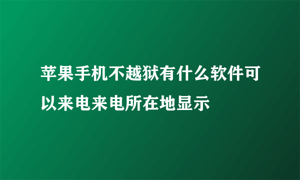 苹果手机不越狱有什么软件可以来电来电所在地显示