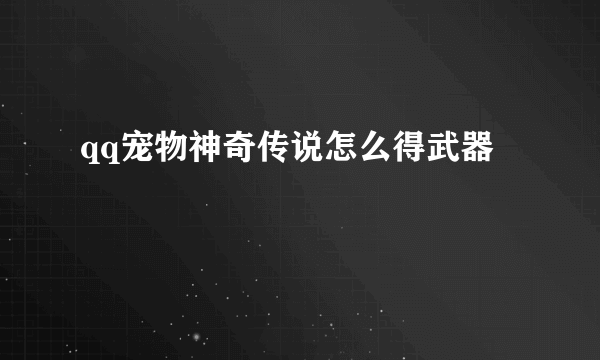 qq宠物神奇传说怎么得武器