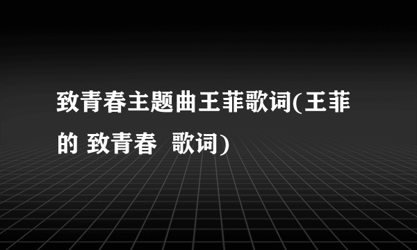 致青春主题曲王菲歌词(王菲的 致青春  歌词)