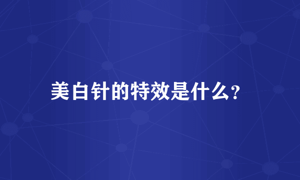 美白针的特效是什么？