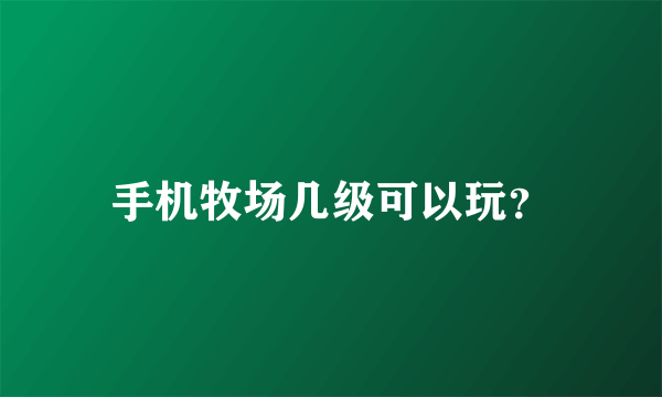 手机牧场几级可以玩？