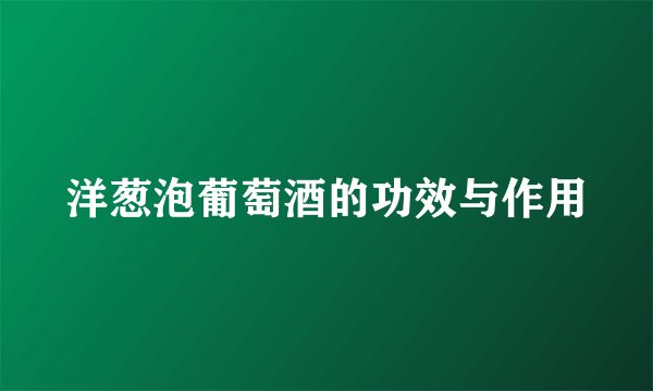 洋葱泡葡萄酒的功效与作用