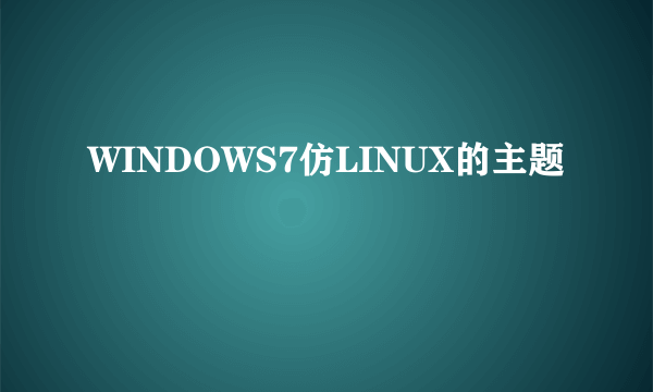 WINDOWS7仿LINUX的主题