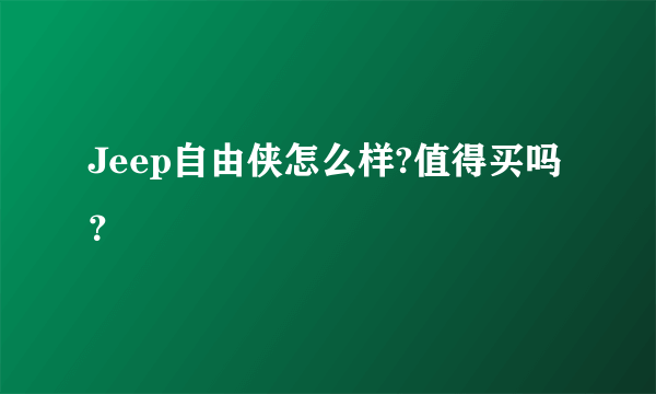 Jeep自由侠怎么样?值得买吗？