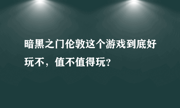 暗黑之门伦敦这个游戏到底好玩不，值不值得玩？