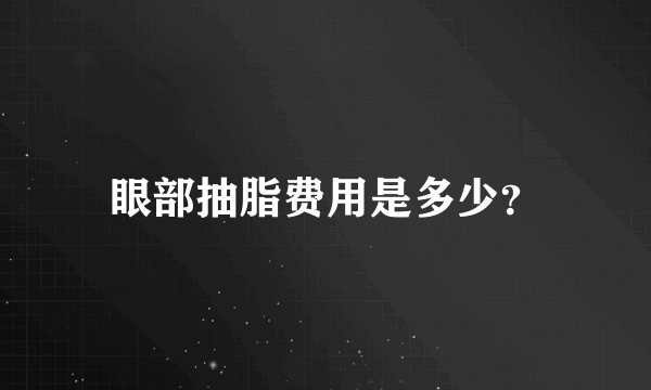 眼部抽脂费用是多少？